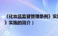 《化妆品监督管理条例》实施（关于《化妆品监督管理条例》实施的简介）