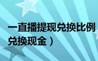 一直播提现兑换比例（一直播的钻石金币怎么兑换现金）