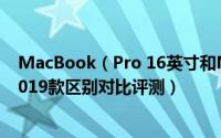 MacBook（Pro 16英寸和MacBook Pro 15英寸哪款好 2019款区别对比评测）