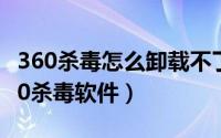 360杀毒怎么卸载不了（图文教你如何卸载360杀毒软件）