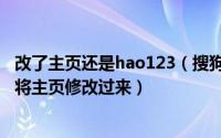 改了主页还是hao123（搜狗浏览器主页被hao123篡改怎么将主页修改过来）