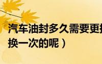 汽车油封多久需要更换（汽车油封多久需要更换一次的呢）