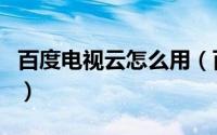 百度电视云怎么用（百度电视云tv版使用介绍）