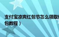 支付宝凉爽红包节怎么领取红包（支付宝凉爽红包节领取红包教程）