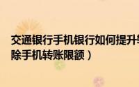 交通银行手机银行如何提升转账限额（交通银行app怎么解除手机转账限额）