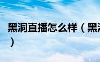 黑洞直播怎么样（黑洞直播平台使用图文教程）