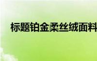 标题铂金柔丝绒面料好不好会褪色起球吗