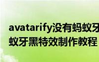 avatarify没有蚂蚁牙黑怎么办（avatarify蚂蚁牙黑特效制作教程）