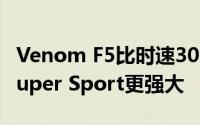 Venom F5比时速300英里的布加迪Chiron Super Sport更强大