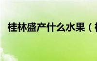 桂林盛产什么水果（桂林水果特产有哪些）