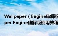 Wallpaper（Engine破解版打不开创意工坊怎么办 Wallpaper Engine破解版使用教程）