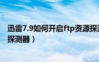 迅雷7.9如何开启ftp资源探测器（迅雷7.9如何开启ftp资源探测器）