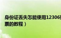 身份证丢失怎能使用12306购买火车票（没有身份证成功购票的教程）