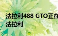 法拉利488 GTO正在研发中功能最强大的V8法拉利