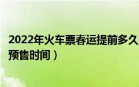 2022年火车票春运提前多久买票（铁路12306查看春运车票预售时间）