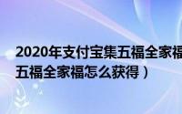 2020年支付宝集五福全家福怎么获得的（2020年支付宝集五福全家福怎么获得）