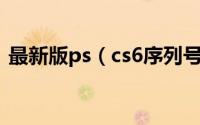 最新版ps（cs6序列号永久免费可用的方法）