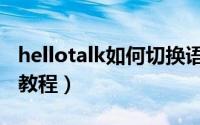 hellotalk如何切换语言（hellotalk切换语言教程）