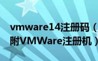 vmware14注册码（VMWare注册码大全并附VMWare注册机）