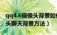 qq4.6摄像头背景如何开启（qq4.6开启摄像头聊天背景方法）