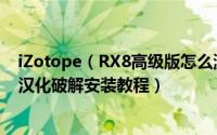 iZotope（RX8高级版怎么激活 iZotope RX 8 Advanced汉化破解安装教程）