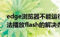 edge浏览器不能运行flash怎么办（edge无法播放flash的解决办法）