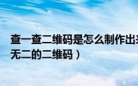 查一查二维码是怎么制作出来的（我查查怎么制作一个独一无二的二维码）