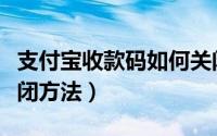 支付宝收款码如何关闭收款（支付宝收款码关闭方法）