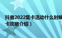 抖音2022集卡活动什么时候开始（2022抖音活动时间及集卡攻略介绍）