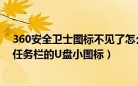 360安全卫士图标不见了怎么办（360安全卫士怎么不显示任务栏的U盘小图标）