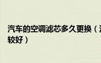 汽车的空调滤芯多久更换（汽车的空调滤芯多久更换一次比较好）