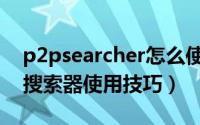 p2psearcher怎么使用（p2psearcher种子搜索器使用技巧）