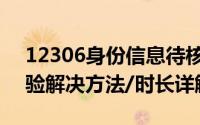 12306身份信息待核验怎么办（12306待核验解决方法/时长详解）