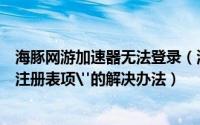 海豚网游加速器无法登录（海豚网游加速器提示“无法打开注册表项