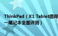 ThinkPad（X1 Tablet值得买吗 ThinkPad X1 Tablet二合一笔记本全面评测）