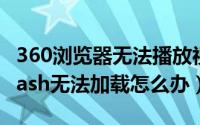 360浏览器无法播放视频提示shockwave（flash无法加载怎么办）