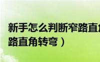 新手怎么判断窄路直角转弯（新手如何判断窄路直角转弯）