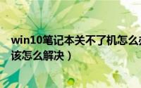 win10笔记本关不了机怎么办（win10系统笔记本无法关机该怎么解决）