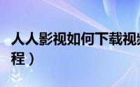 人人影视如何下载视频（人人影视下载图文教程）