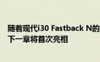 随着现代i30 Fastback N的到来今年晚些时候现代N目录的下一章将首次亮相