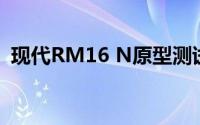 现代RM16 N原型测试在纽博格林继续进行