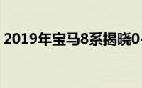 2019年宝马8系揭晓0-100km / h低至3.7秒