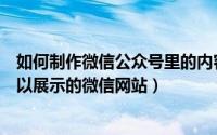 如何制作微信公众号里的内容（微信公众号怎么制作一个可以展示的微信网站）