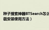 种子搜索神器BTSearch怎么用（BTSearch种子搜索神器下载安装使用方法）