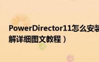 PowerDirector11怎么安装（威力导演11旗舰版安装及破解详细图文教程）