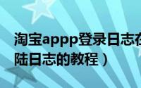 淘宝appp登录日志在哪里（手机淘宝查看登陆日志的教程）