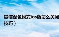 微信深色模式ios版怎么关闭（ios微信关闭暗黑/深色模式的技巧）