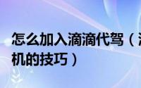 怎么加入滴滴代驾（滴滴打车申请成为代驾司机的技巧）