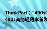 ThinkPad（T490s值不值得买 ThinkPad T490s商务轻薄本首发详细评测）