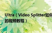 Ultra（Video Splitter如何使用 快速分割截取为相同格式的视频教程）